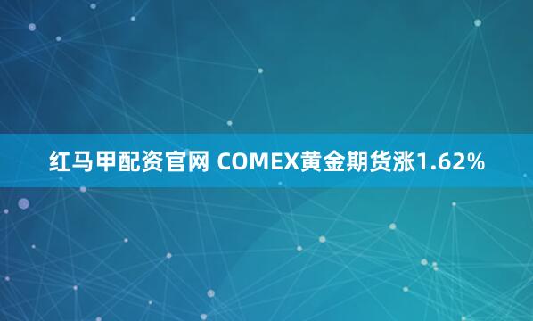 红马甲配资官网 COMEX黄金期货涨1.62%