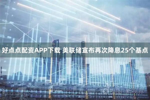 好点点配资APP下载 美联储宣布再次降息25个基点
