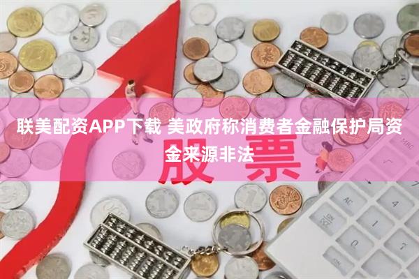 联美配资APP下载 美政府称消费者金融保护局资金来源非法