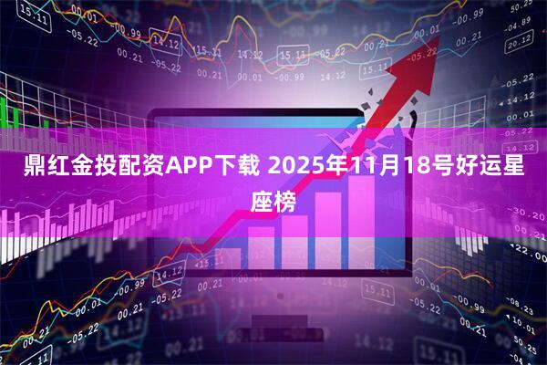 鼎红金投配资APP下载 2025年11月18号好运星座榜