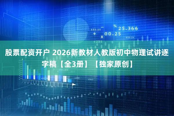 股票配资开户 2026新教材人教版初中物理试讲逐字稿【全3册】【独家原创】