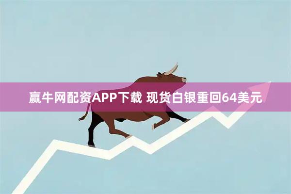 赢牛网配资APP下载 现货白银重回64美元