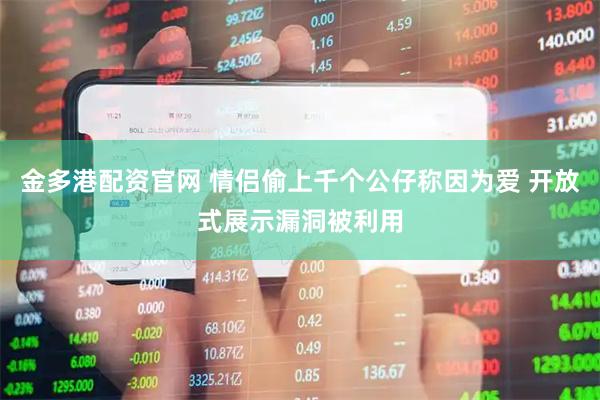 金多港配资官网 情侣偷上千个公仔称因为爱 开放式展示漏洞被利用