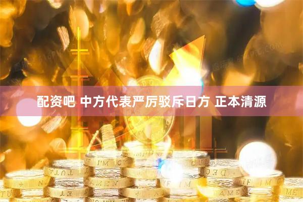 配资吧 中方代表严厉驳斥日方 正本清源