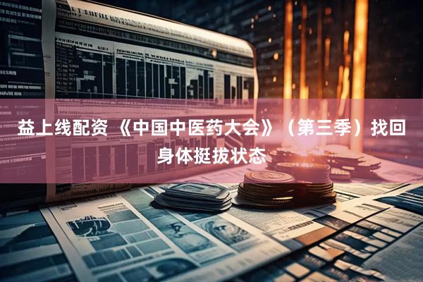 益上线配资 《中国中医药大会》（第三季）找回身体挺拔状态