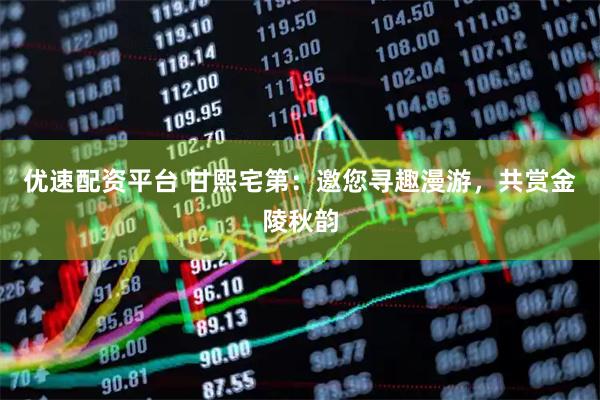 优速配资平台 甘熙宅第：邀您寻趣漫游，共赏金陵秋韵