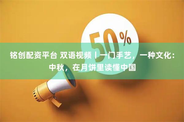 铭创配资平台 双语视频丨一门手艺，一种文化：中秋，在月饼里读懂中国